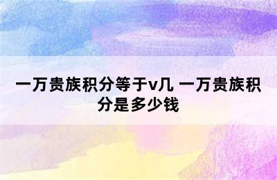 一万贵族积分等于v几 一万贵族积分是多少钱